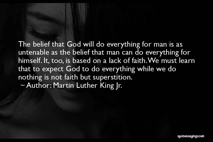Martin Luther King Jr. Quotes: The Belief That God Will Do Everything For Man Is As Untenable As The Belief That Man Can Do Everything