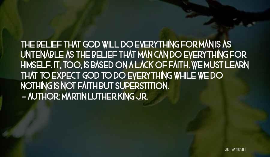Martin Luther King Jr. Quotes: The Belief That God Will Do Everything For Man Is As Untenable As The Belief That Man Can Do Everything