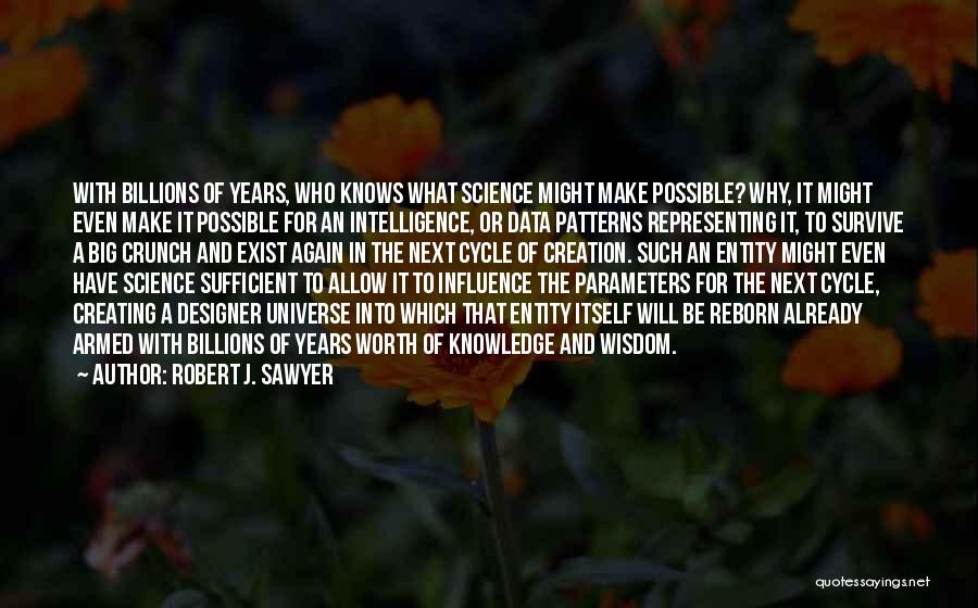 Robert J. Sawyer Quotes: With Billions Of Years, Who Knows What Science Might Make Possible? Why, It Might Even Make It Possible For An