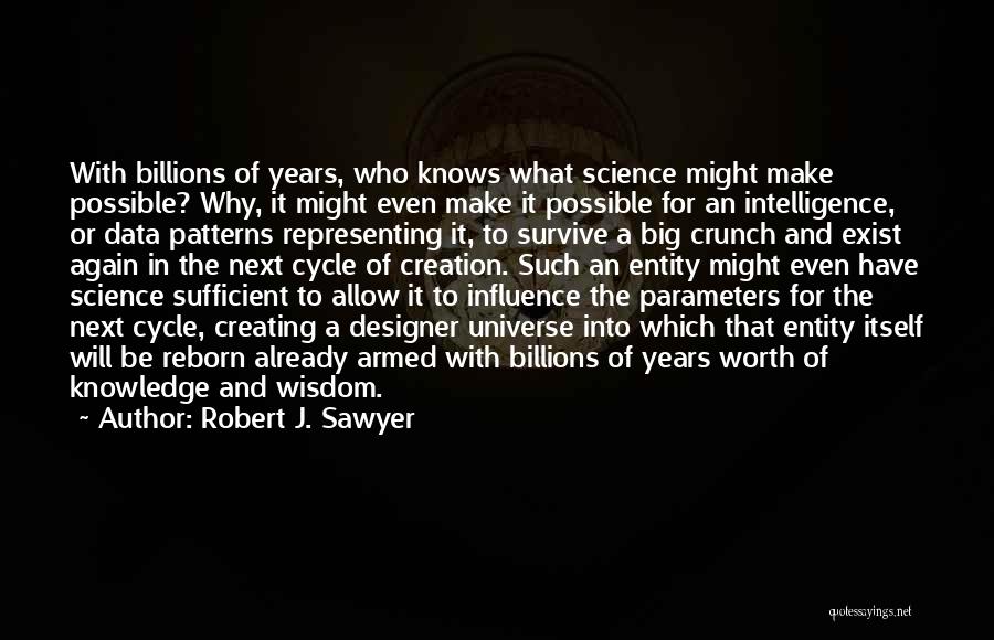 Robert J. Sawyer Quotes: With Billions Of Years, Who Knows What Science Might Make Possible? Why, It Might Even Make It Possible For An