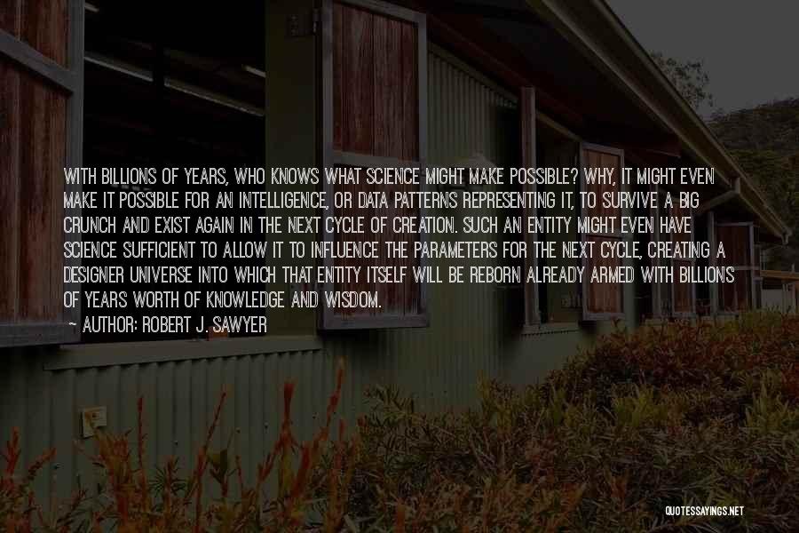 Robert J. Sawyer Quotes: With Billions Of Years, Who Knows What Science Might Make Possible? Why, It Might Even Make It Possible For An