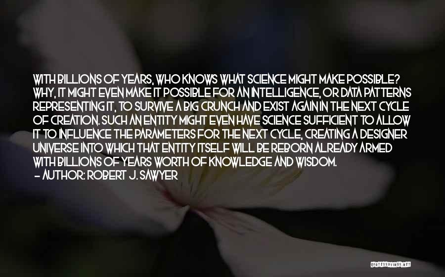 Robert J. Sawyer Quotes: With Billions Of Years, Who Knows What Science Might Make Possible? Why, It Might Even Make It Possible For An