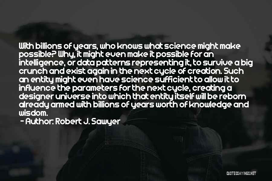 Robert J. Sawyer Quotes: With Billions Of Years, Who Knows What Science Might Make Possible? Why, It Might Even Make It Possible For An