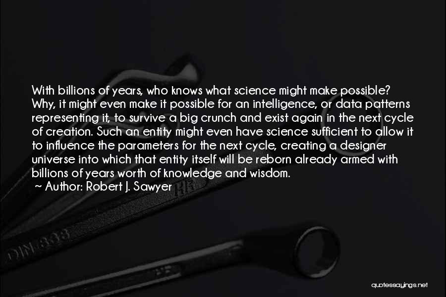 Robert J. Sawyer Quotes: With Billions Of Years, Who Knows What Science Might Make Possible? Why, It Might Even Make It Possible For An