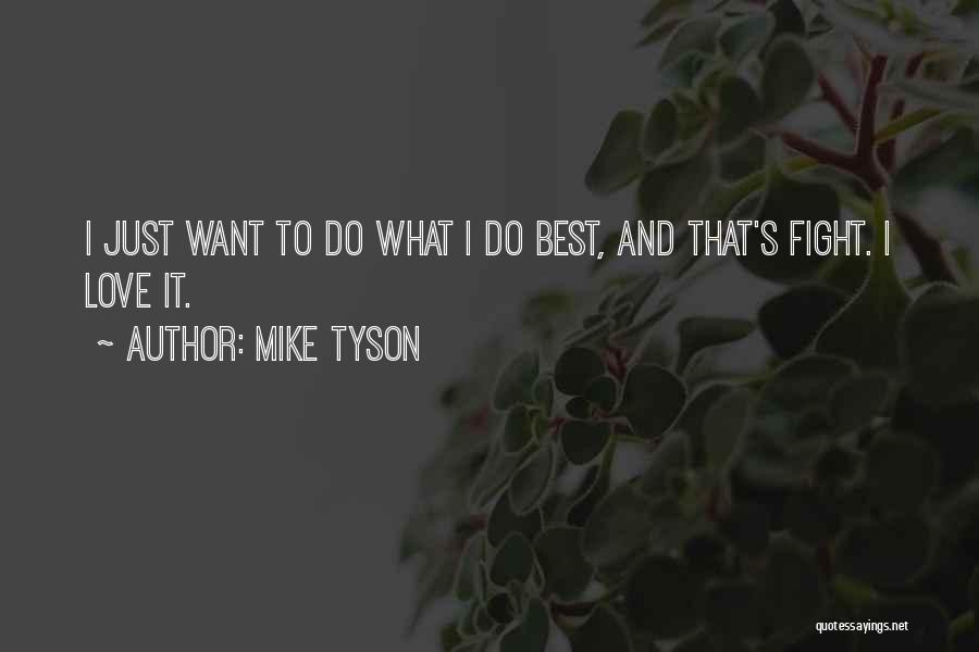 Mike Tyson Quotes: I Just Want To Do What I Do Best, And That's Fight. I Love It.