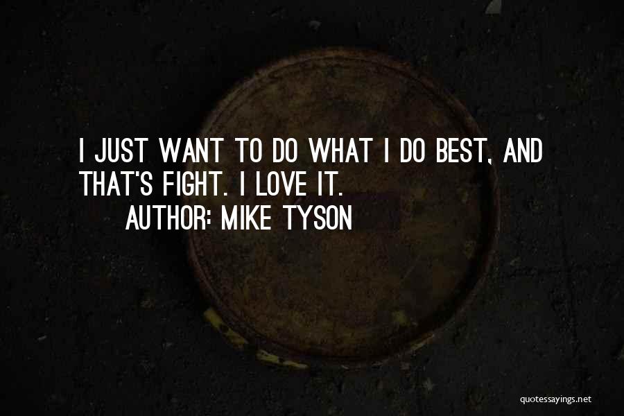 Mike Tyson Quotes: I Just Want To Do What I Do Best, And That's Fight. I Love It.