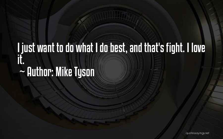Mike Tyson Quotes: I Just Want To Do What I Do Best, And That's Fight. I Love It.