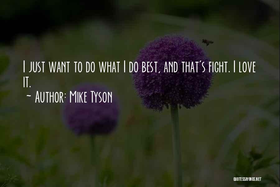 Mike Tyson Quotes: I Just Want To Do What I Do Best, And That's Fight. I Love It.