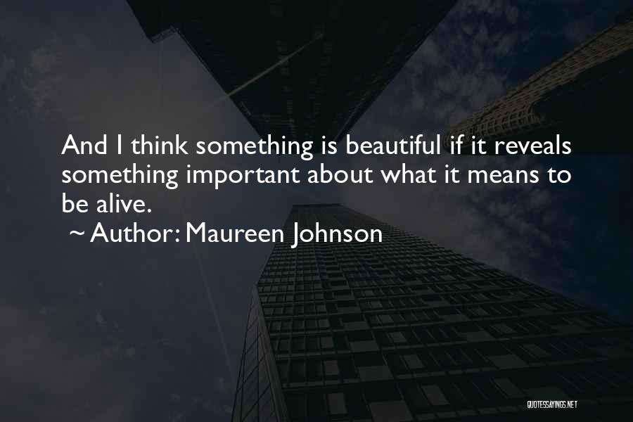 Maureen Johnson Quotes: And I Think Something Is Beautiful If It Reveals Something Important About What It Means To Be Alive.