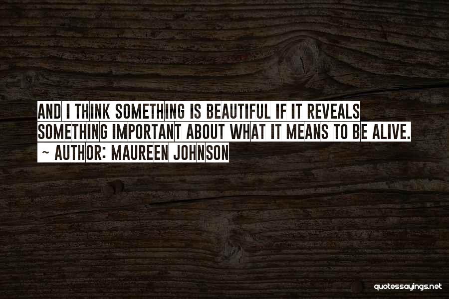 Maureen Johnson Quotes: And I Think Something Is Beautiful If It Reveals Something Important About What It Means To Be Alive.