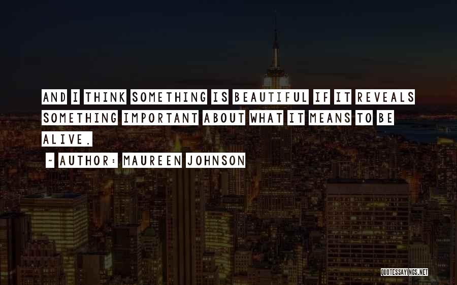 Maureen Johnson Quotes: And I Think Something Is Beautiful If It Reveals Something Important About What It Means To Be Alive.
