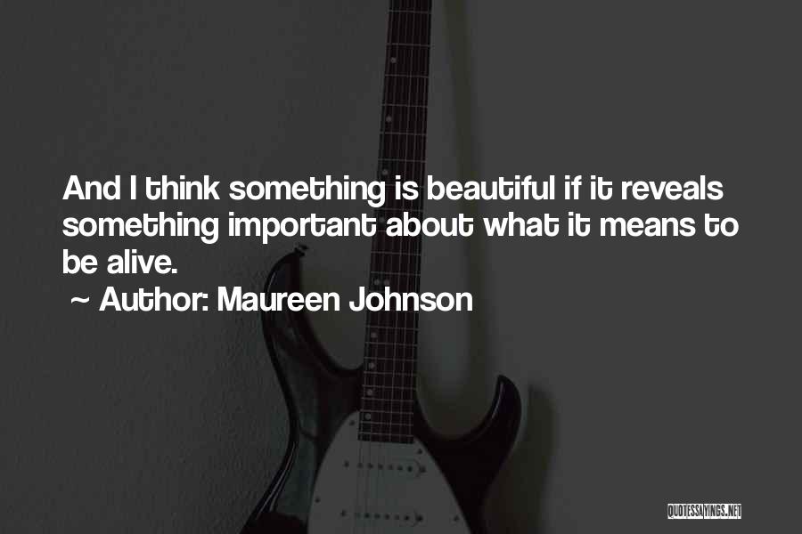 Maureen Johnson Quotes: And I Think Something Is Beautiful If It Reveals Something Important About What It Means To Be Alive.