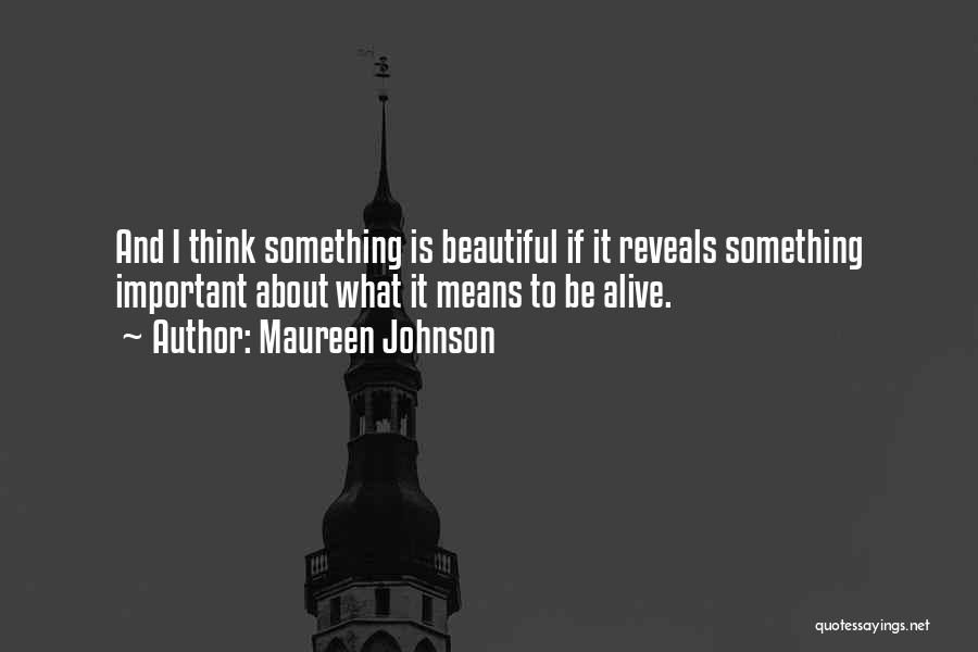 Maureen Johnson Quotes: And I Think Something Is Beautiful If It Reveals Something Important About What It Means To Be Alive.