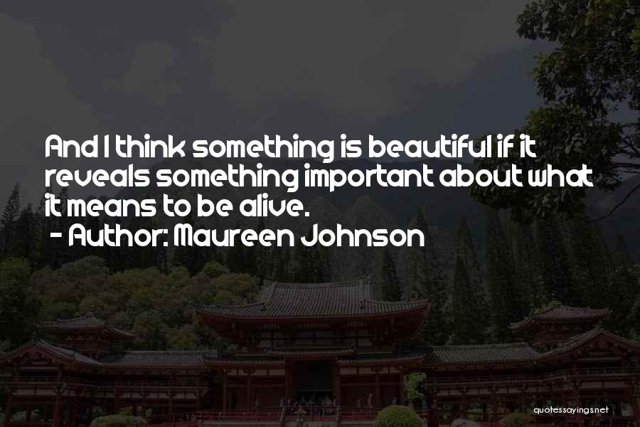 Maureen Johnson Quotes: And I Think Something Is Beautiful If It Reveals Something Important About What It Means To Be Alive.