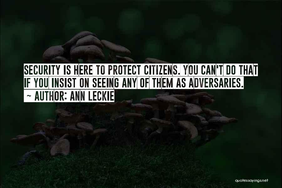 Ann Leckie Quotes: Security Is Here To Protect Citizens. You Can't Do That If You Insist On Seeing Any Of Them As Adversaries.