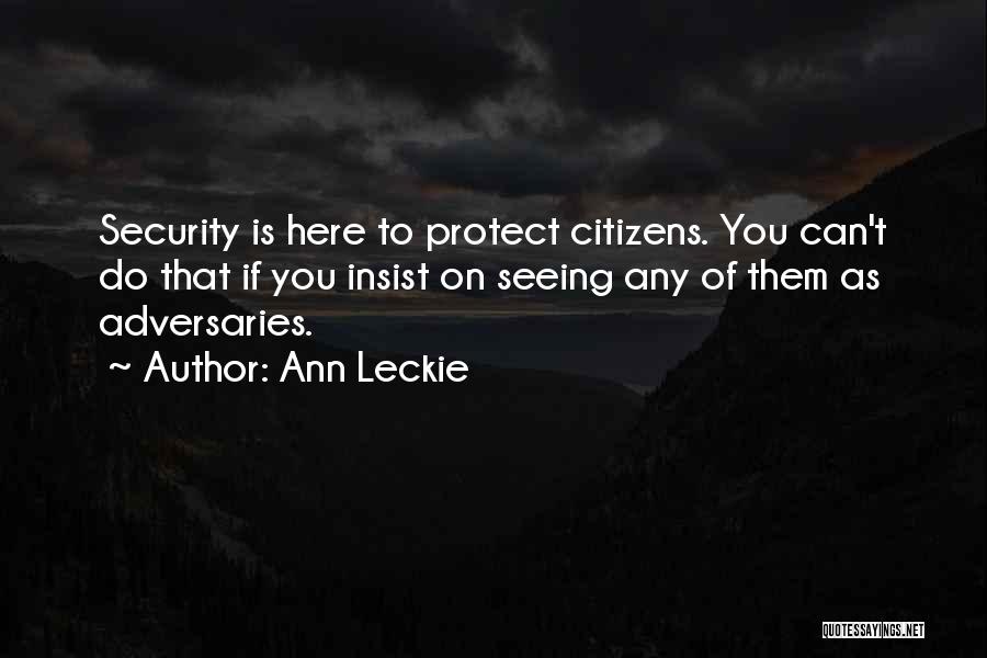 Ann Leckie Quotes: Security Is Here To Protect Citizens. You Can't Do That If You Insist On Seeing Any Of Them As Adversaries.