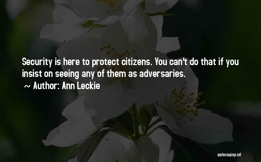 Ann Leckie Quotes: Security Is Here To Protect Citizens. You Can't Do That If You Insist On Seeing Any Of Them As Adversaries.