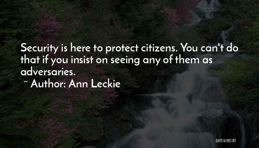 Ann Leckie Quotes: Security Is Here To Protect Citizens. You Can't Do That If You Insist On Seeing Any Of Them As Adversaries.