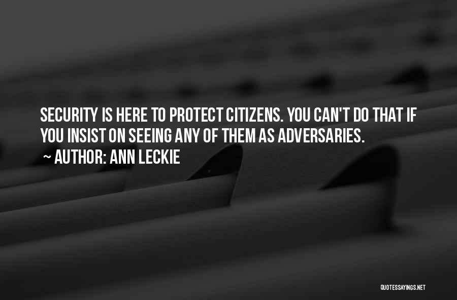 Ann Leckie Quotes: Security Is Here To Protect Citizens. You Can't Do That If You Insist On Seeing Any Of Them As Adversaries.