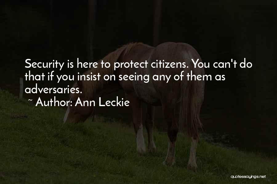 Ann Leckie Quotes: Security Is Here To Protect Citizens. You Can't Do That If You Insist On Seeing Any Of Them As Adversaries.