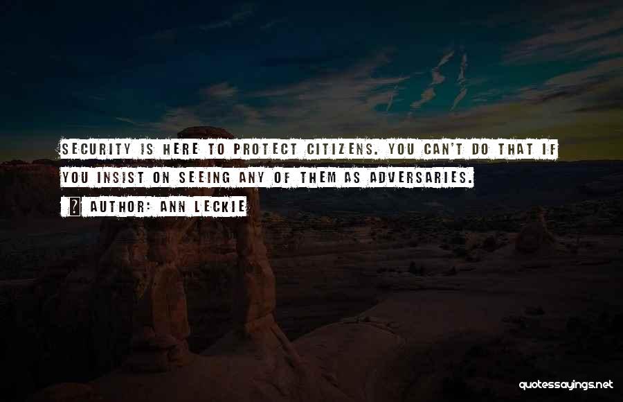 Ann Leckie Quotes: Security Is Here To Protect Citizens. You Can't Do That If You Insist On Seeing Any Of Them As Adversaries.