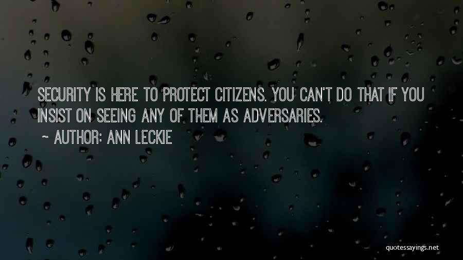 Ann Leckie Quotes: Security Is Here To Protect Citizens. You Can't Do That If You Insist On Seeing Any Of Them As Adversaries.