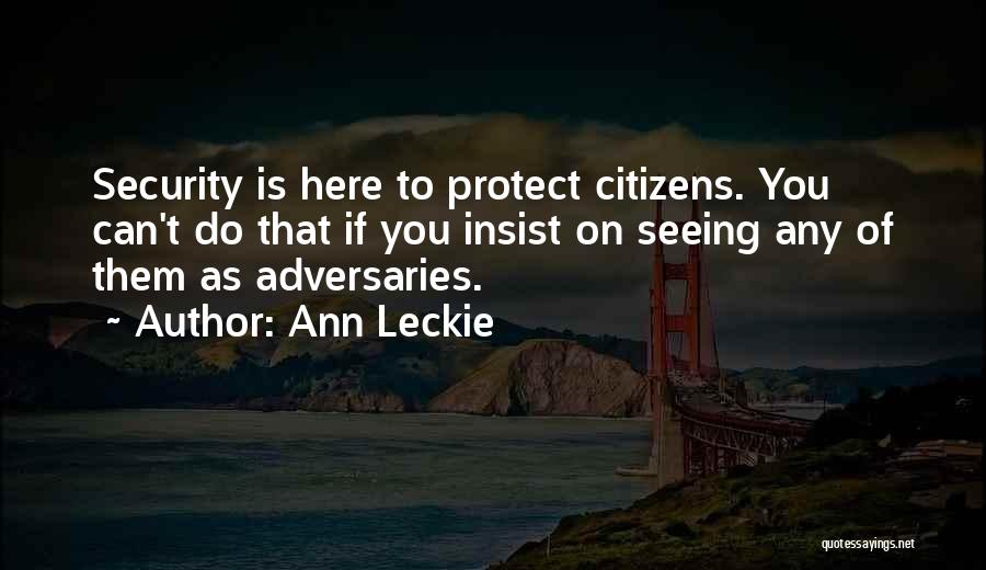 Ann Leckie Quotes: Security Is Here To Protect Citizens. You Can't Do That If You Insist On Seeing Any Of Them As Adversaries.