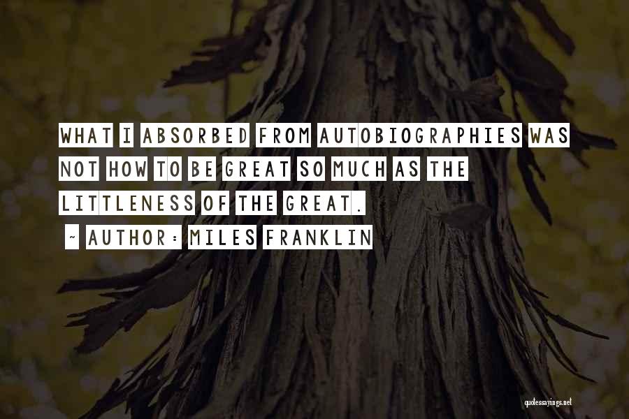 Miles Franklin Quotes: What I Absorbed From Autobiographies Was Not How To Be Great So Much As The Littleness Of The Great.