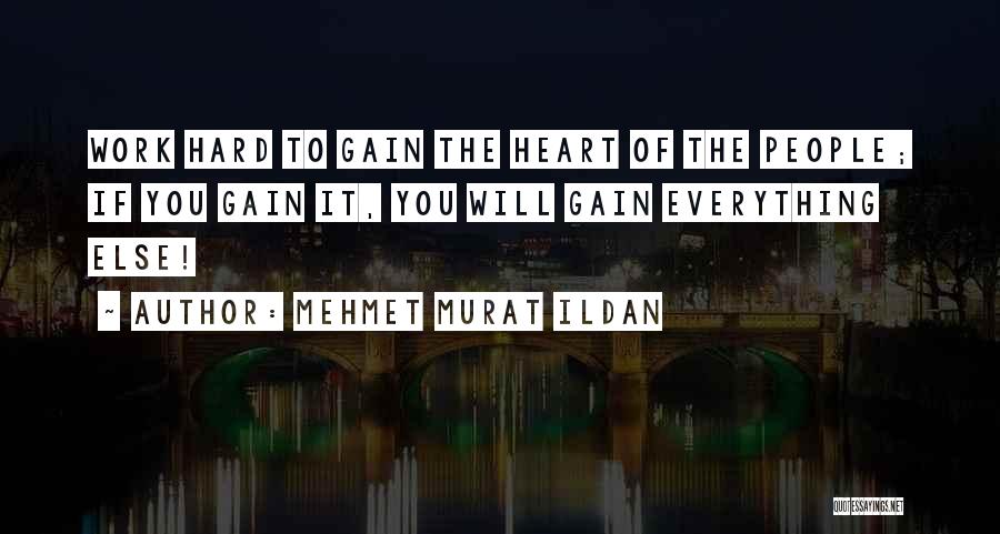 Mehmet Murat Ildan Quotes: Work Hard To Gain The Heart Of The People; If You Gain It, You Will Gain Everything Else!