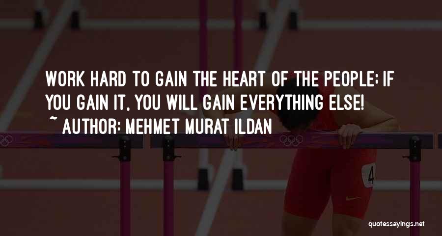 Mehmet Murat Ildan Quotes: Work Hard To Gain The Heart Of The People; If You Gain It, You Will Gain Everything Else!