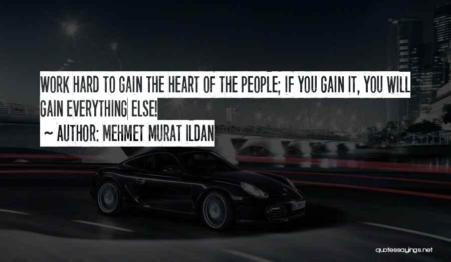 Mehmet Murat Ildan Quotes: Work Hard To Gain The Heart Of The People; If You Gain It, You Will Gain Everything Else!