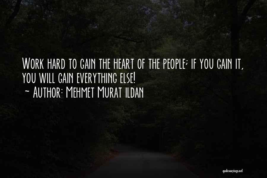 Mehmet Murat Ildan Quotes: Work Hard To Gain The Heart Of The People; If You Gain It, You Will Gain Everything Else!