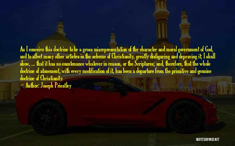 Joseph Priestley Quotes: As I Conceive This Doctrine To Be A Gross Misrepresentation Of The Character And Moral Government Of God, And To