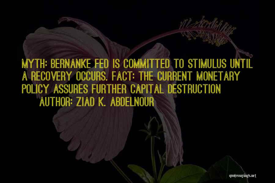 Ziad K. Abdelnour Quotes: Myth: Bernanke Fed Is Committed To Stimulus Until A Recovery Occurs. Fact: The Current Monetary Policy Assures Further Capital Destruction