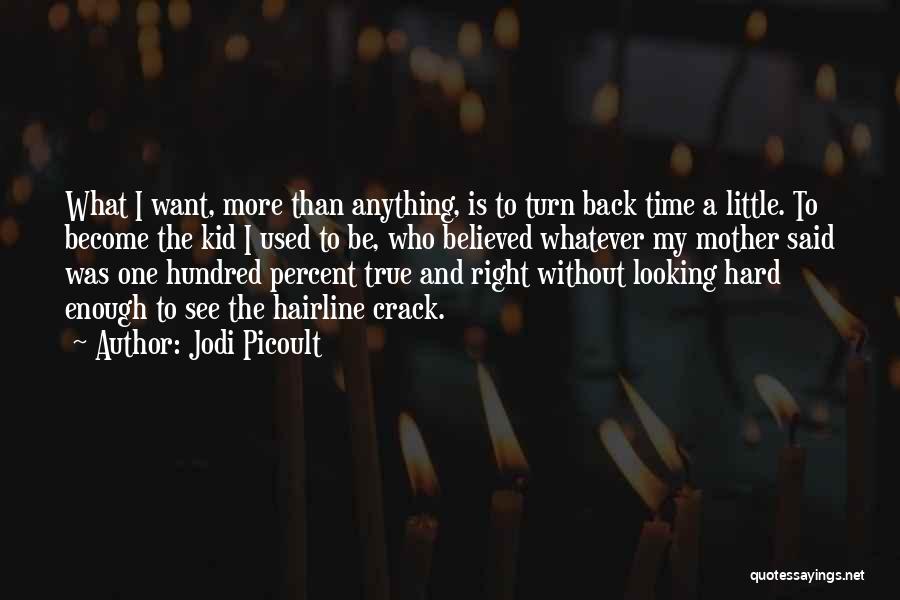 Jodi Picoult Quotes: What I Want, More Than Anything, Is To Turn Back Time A Little. To Become The Kid I Used To