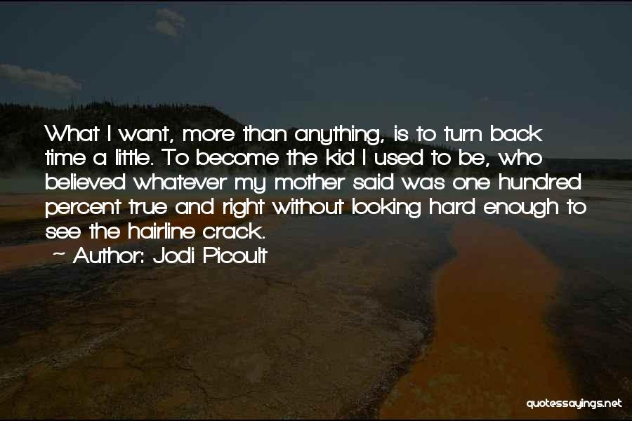 Jodi Picoult Quotes: What I Want, More Than Anything, Is To Turn Back Time A Little. To Become The Kid I Used To