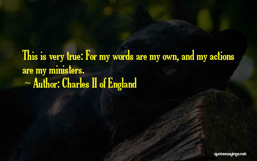 Charles II Of England Quotes: This Is Very True: For My Words Are My Own, And My Actions Are My Ministers.