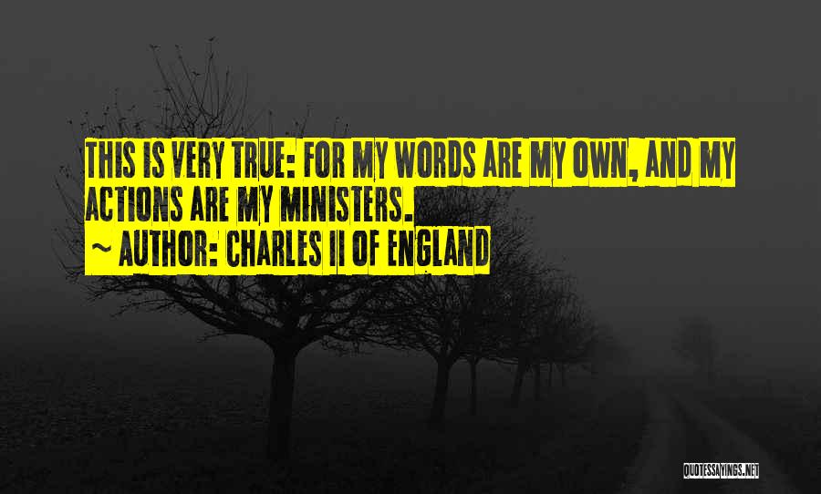 Charles II Of England Quotes: This Is Very True: For My Words Are My Own, And My Actions Are My Ministers.