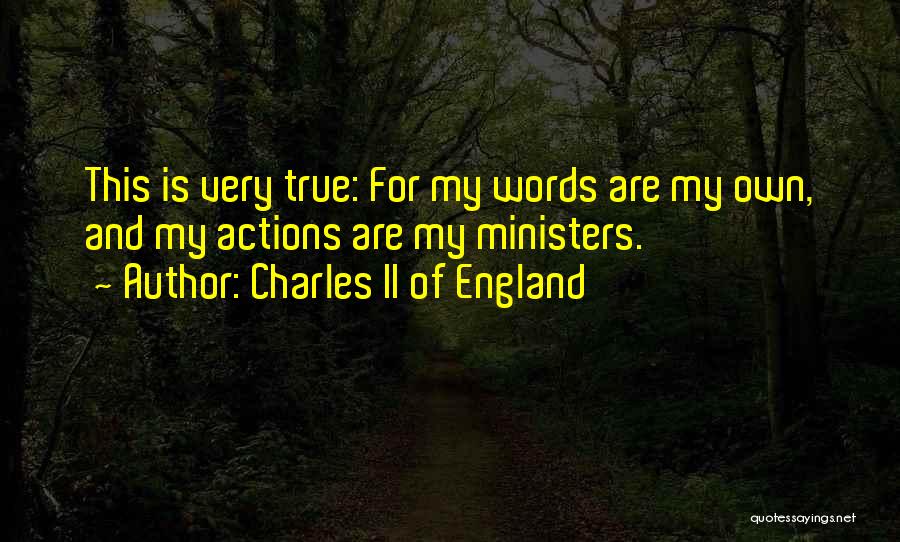 Charles II Of England Quotes: This Is Very True: For My Words Are My Own, And My Actions Are My Ministers.