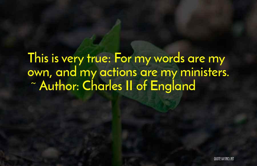 Charles II Of England Quotes: This Is Very True: For My Words Are My Own, And My Actions Are My Ministers.