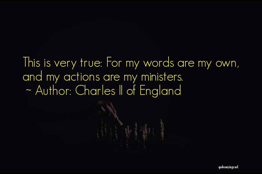 Charles II Of England Quotes: This Is Very True: For My Words Are My Own, And My Actions Are My Ministers.