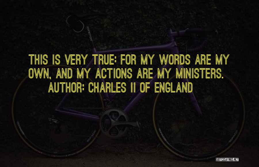 Charles II Of England Quotes: This Is Very True: For My Words Are My Own, And My Actions Are My Ministers.