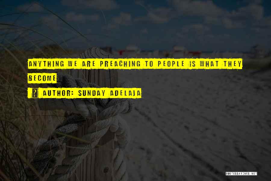 Sunday Adelaja Quotes: Anything We Are Preaching To People Is What They Become