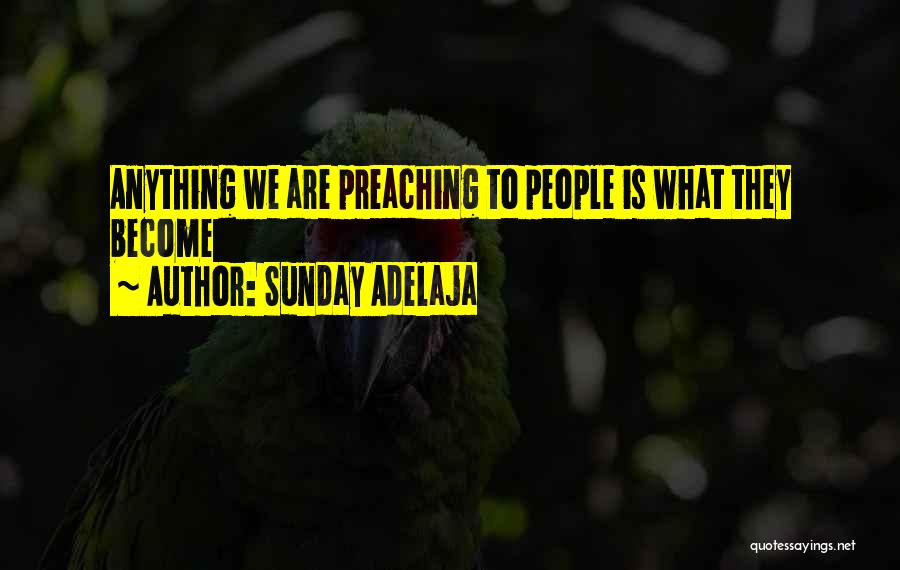 Sunday Adelaja Quotes: Anything We Are Preaching To People Is What They Become