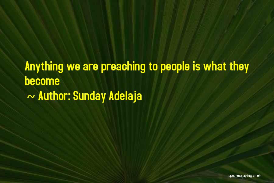 Sunday Adelaja Quotes: Anything We Are Preaching To People Is What They Become