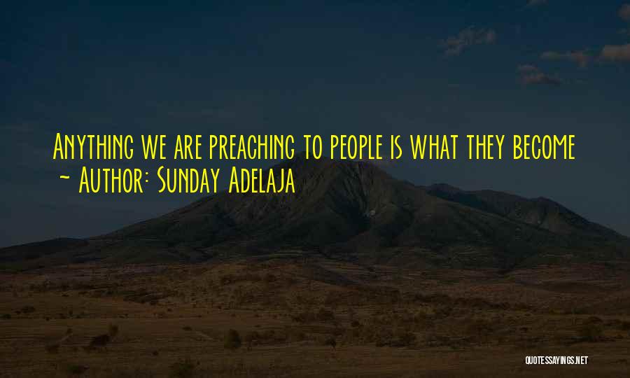 Sunday Adelaja Quotes: Anything We Are Preaching To People Is What They Become