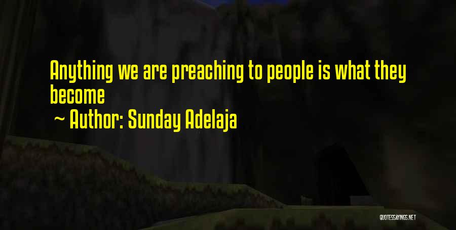 Sunday Adelaja Quotes: Anything We Are Preaching To People Is What They Become