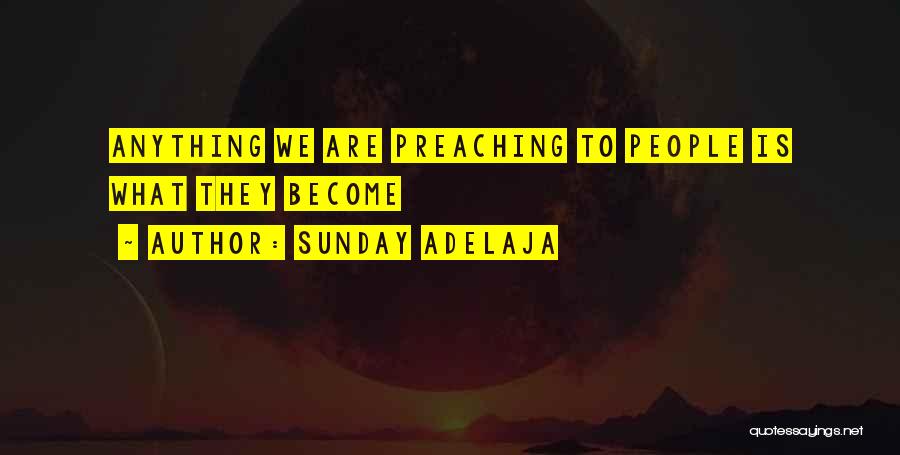 Sunday Adelaja Quotes: Anything We Are Preaching To People Is What They Become