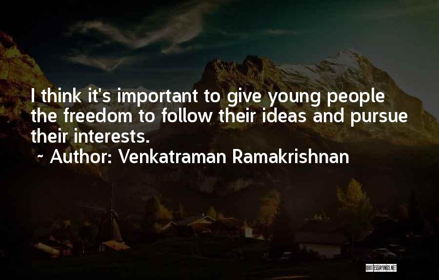 Venkatraman Ramakrishnan Quotes: I Think It's Important To Give Young People The Freedom To Follow Their Ideas And Pursue Their Interests.