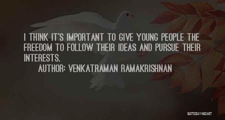 Venkatraman Ramakrishnan Quotes: I Think It's Important To Give Young People The Freedom To Follow Their Ideas And Pursue Their Interests.